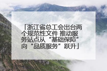 浙江省总工会出台两个规范性文件 推动服务站点从“基础保障”向“品质服务”跃升