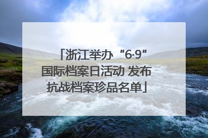 浙江举办“6·9”国际档案日活动 发布抗战档案珍品名单