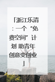 浙江乐清：一个“免费空间”计划 助青年创意变创业