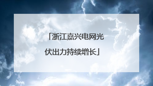浙江嘉兴电网光伏出力持续增长