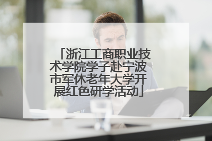 浙江工商职业技术学院学子赴宁波市军休老年大学开展红色研学活动