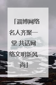 淄博网络名人齐聚一堂 共话网络文明新风尚