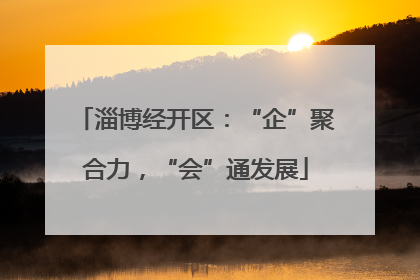 淄博经开区：“企”聚合力，“会”通发展