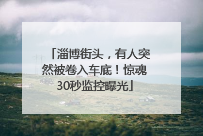 淄博街头，有人突然被卷入车底！惊魂30秒监控曝光