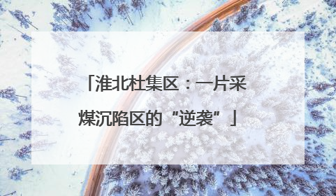 淮北杜集区：一片采煤沉陷区的“逆袭”