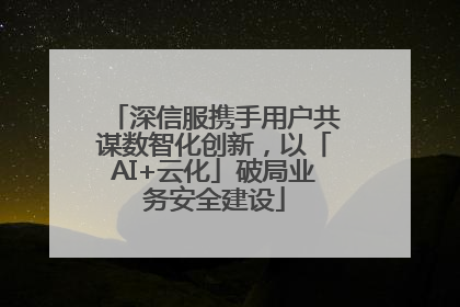 深信服携手用户共谋数智化创新，以「AI+云化」破局业务安全建设