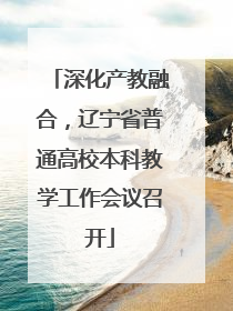深化产教融合，辽宁省普通高校本科教学工作会议召开