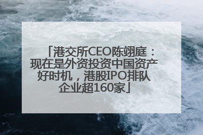 港交所CEO陈翊庭：现在是外资投资中国资产好时机，港股IPO排队企业超160家