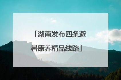 湖南发布四条避暑康养精品线路
