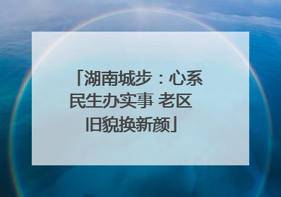 湖南城步：心系民生办实事 老区旧貌换新颜