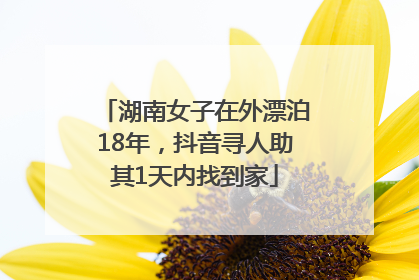 湖南女子在外漂泊18年，抖音寻人助其1天内找到家
