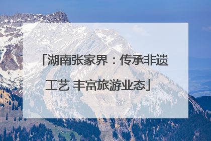 湖南张家界：传承非遗工艺 丰富旅游业态