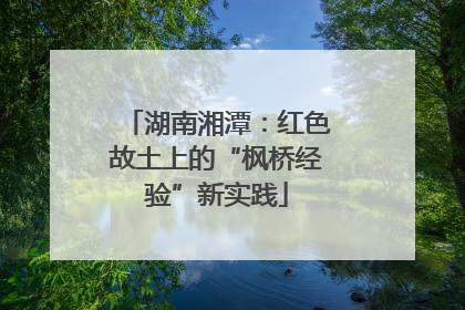 湖南湘潭：红色故土上的“枫桥经验”新实践