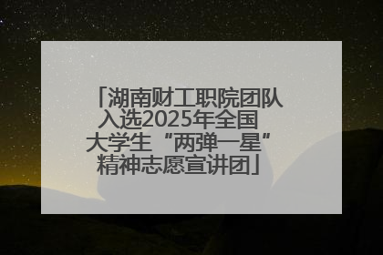 湖南财工职院团队入选2025年全国大学生“两弹一星”精神志愿宣讲团