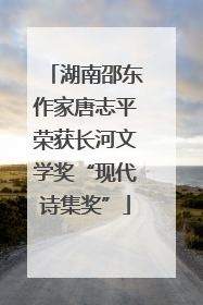 湖南邵东作家唐志平荣获长河文学奖“现代诗集奖”