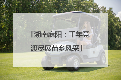 湖南麻阳：千年竞渡尽展苗乡风采