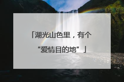 湖光山色里，有个“爱情目的地”