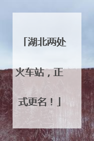 湖北两处火车站，正式更名！