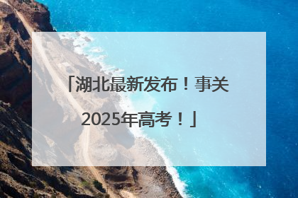 湖北最新发布！事关2025年高考！