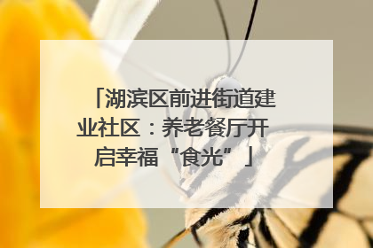 湖滨区前进街道建业社区：养老餐厅开启幸福“食光”