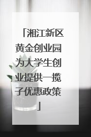 湘江新区黄金创业园为大学生创业提供一揽子优惠政策