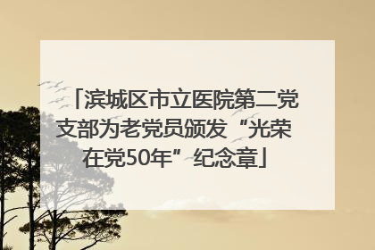 滨城区市立医院第二党支部为老党员颁发“光荣在党50年”纪念章
