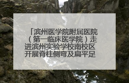 滨州医学院附属医院（第一临床医学院）走进滨州实验学校南校区开展脊柱侧弯及扁平足公益筛查活动
