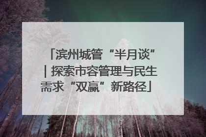滨州城管“半月谈”｜探索市容管理与民生需求“双赢”新路径