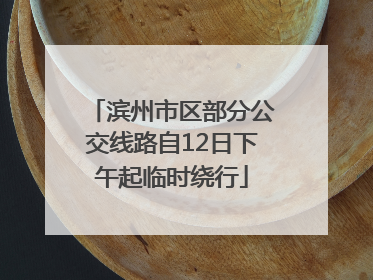 滨州市区部分公交线路自12日下午起临时绕行