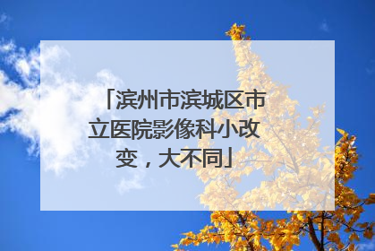 滨州市滨城区市立医院影像科小改变，大不同