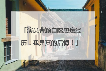 演员曹颖自曝患癌经历：我是真的后悔！