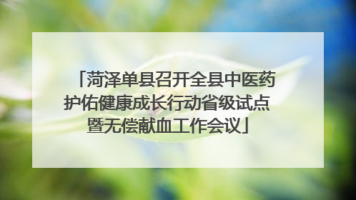 菏泽单县召开全县中医药护佑健康成长行动省级试点暨无偿献血工作会议