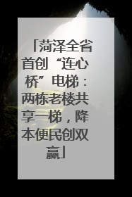 菏泽全省首创“连心桥”电梯：两栋老楼共享一梯，降本便民创双赢