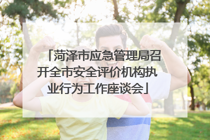 菏泽市应急管理局召开全市安全评价机构执业行为工作座谈会