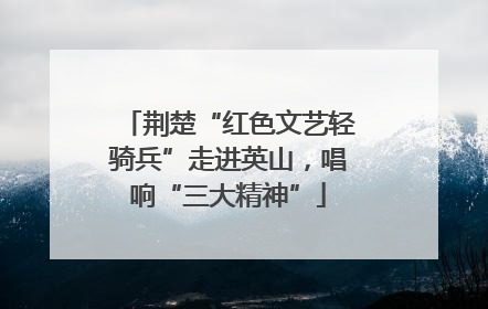 荆楚“红色文艺轻骑兵”走进英山，唱响“三大精神”