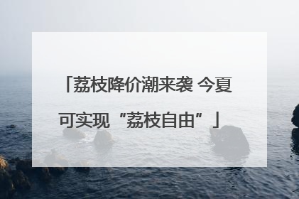 荔枝降价潮来袭 今夏可实现“荔枝自由”