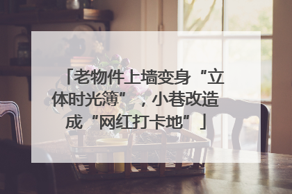 老物件上墙变身“立体时光簿”，小巷改造成“网红打卡地”