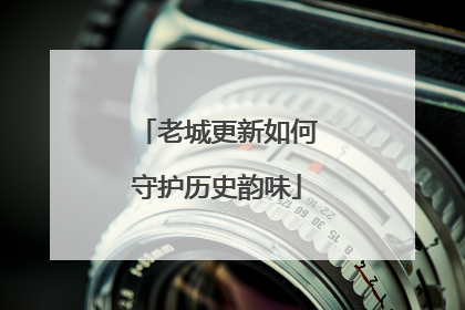老城更新如何守护历史韵味