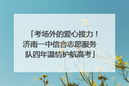 考场外的爱心接力！济南一中信合志愿服务队四年温情护航高考