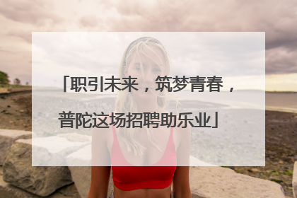 职引未来，筑梦青春，普陀这场招聘助乐业