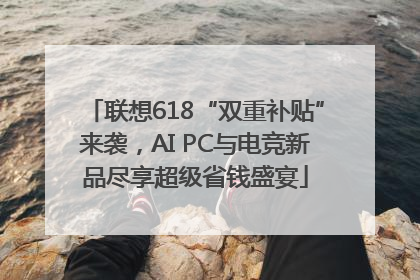 联想618“双重补贴”来袭，AI PC与电竞新品尽享超级省钱盛宴