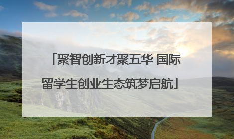 聚智创新才聚五华 国际留学生创业生态筑梦启航
