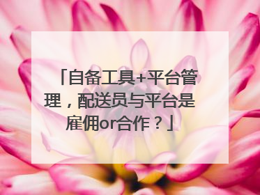 自备工具+平台管理，配送员与平台是雇佣or合作？