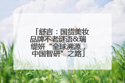 舒言：国货美妆品牌不老谜语&瑞缇妍“全球溯源，中国智研”之路