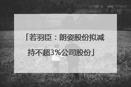 若羽臣：朗姿股份拟减持不超3%公司股份