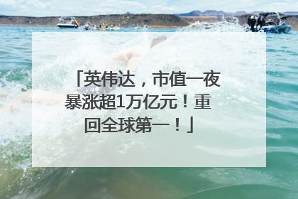 英伟达，市值一夜暴涨超1万亿元！重回全球第一！