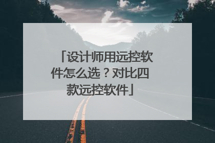 设计师用远控软件怎么选？对比四款远控软件
