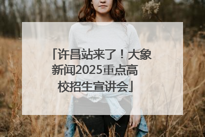 许昌站来了！大象新闻2025重点高校招生宣讲会