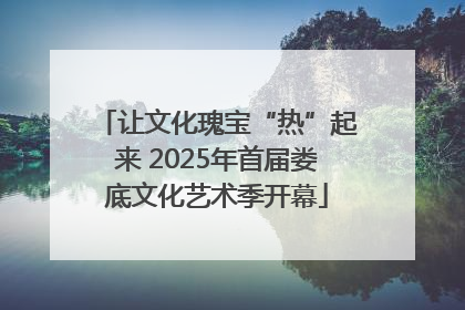 让文化瑰宝“热”起来 2025年首届娄底文化艺术季开幕