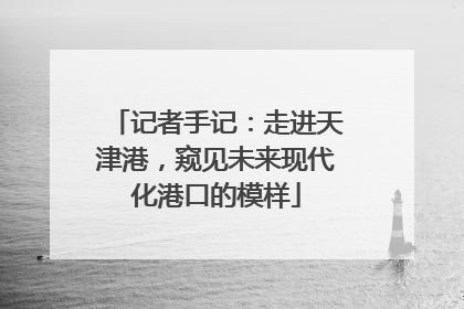 记者手记：走进天津港，窥见未来现代化港口的模样